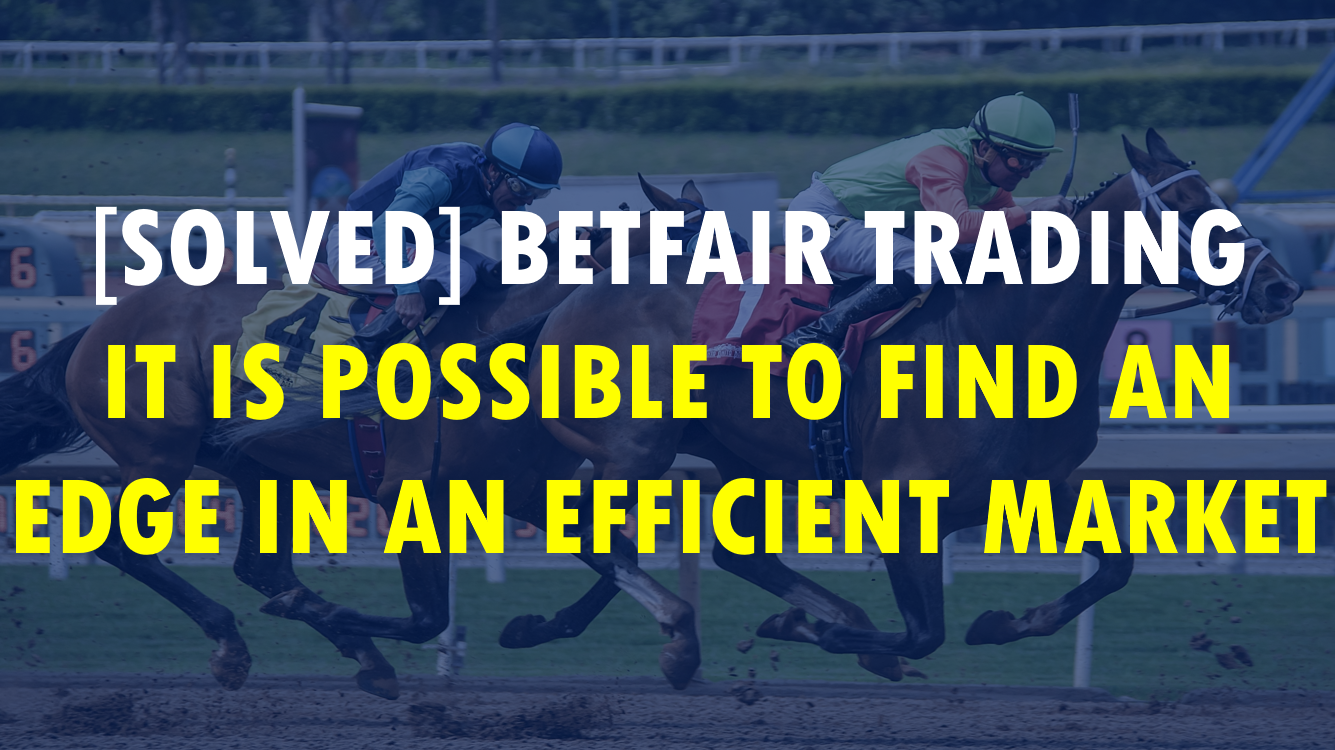 [Solved] Betfair Trading:  It is Possible to Find an Edge in an Efficient Market